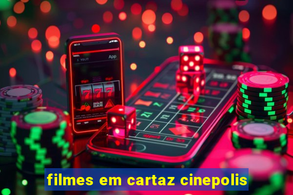 filmes em cartaz cinepolis